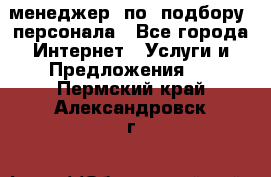 менеджер  по  подбору  персонала - Все города Интернет » Услуги и Предложения   . Пермский край,Александровск г.